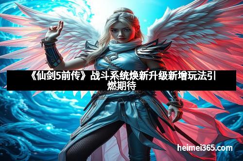 《仙剑5前传》战斗系统焕新升级新增玩法引燃期待