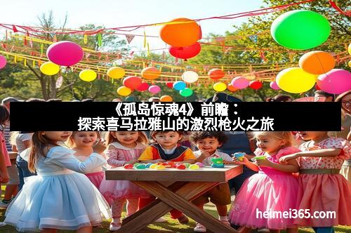 《孤岛惊魂4》前瞻：探索喜马拉雅山的激烈枪火之旅